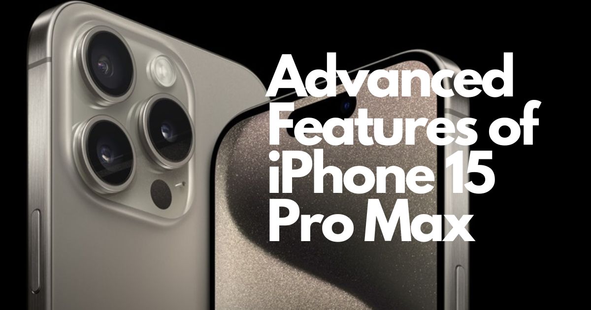 Some Advanced Features of iPhone 15 Pro Max You Should Know